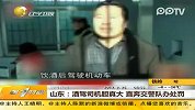 山东：酒驾司机胆真大 直奔交警队办处罚-2月26日-第一时间