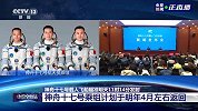 神舟十七号载人飞行任务主要目的公布，神舟十六号航天员乘组本月10月31日回家