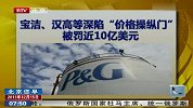 宝洁、汉高等深陷“价格操纵门”被罚近10亿美元-12月15日