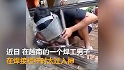 【越南】焊工男子工作入神，将自己脑袋焊进栏杆