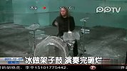 冰做架子鼓 演奏完砸烂