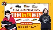 《鞋圈儿》第19期：SACAI和NIKE联名如何玩转潮流