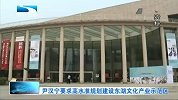 湖北新闻-20120418-尹汉宁要求高水准规划建设东湖文化产业示范区