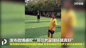 林良铭微博感叹“现在的足球环境真好”西班牙追梦之旅还会继续吗？