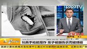 （热点）玩具手枪能爆炸孩子被崩伤衣兜被烧毁第一时间-12月13日
