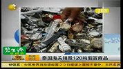 泰国海关销毁120吨假冒名牌商品 大力打击侵权行为