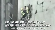 2名工人高空作业突降暴雨，吊篮被风吹得摇摆撞楼20分钟，现场