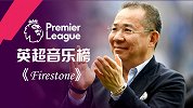 英超音乐榜•第10期 《Firestone》缅怀蓝狐主席