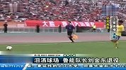 中超-14赛季-泪洒球场鲁能队长刘金东退役-新闻
