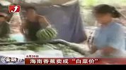 金融界-海南香蕉卖成“白菜价” 蕉农直呼“很受伤”-7月1日