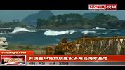 热点播报-20120301-环球网韩国重申将如期建设济州岛海军基地