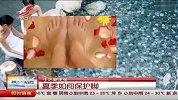 光脚穿凉鞋有隐患　夏季护脚有方法