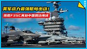美军战力最强航母出动！搭载F35C奔赴中国周边海域