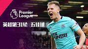 英超第31轮五佳球：麦迪逊隆东圆月弯刀 里奇不停球凌空爆射