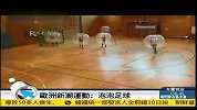 足球-欧洲最新潮运动 泡泡足球-新闻