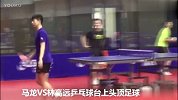 乒乓球-17年-头上功夫了得！马龙与队友乒乓球桌上玩足球-专题