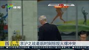中超-15赛季-京沪大战最后时刻惊现火爆冲突-新闻