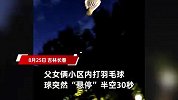 父女俩小区内打羽毛球，球突然“悬停”半空30秒，网友在线破案