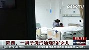陕西男子拒与妻子离婚 浇汽油烧3岁女儿发泄