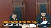 【湖南】永州中院回应法官审案时睡觉：停职检查严肃处理