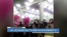 新人双方宾客口味不合 婚宴大打出手桌椅满天飞