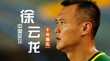 中国足坛十年面孔：永远的国安队魂 一生一队徐云龙