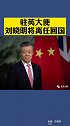 驻英大使刘晓明将离任回国