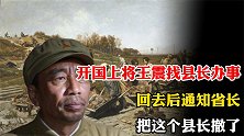 开国上将王震找县长办事，回去后通知省长：把这个县长撤了