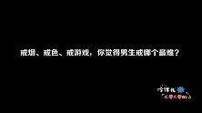 戒烟、戒色、戒游戏，你觉得男生戒哪个最难？听听女生怎么说