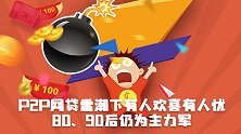 P2P网贷雷潮下有人欢喜有人忧！80、90后仍为主力军