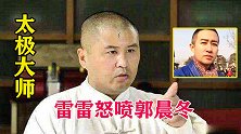 太极雷雷：我这个太极大师是炒作出来的，怒喷郭晨冬闲的！