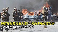 阿富汗局势又要大变？一天内多地再度失守，塔利班开始求助俄罗斯