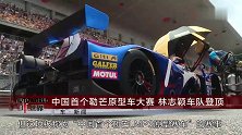 《车新闻》中国首个勒芒原型车大赛林志颖车队登顶