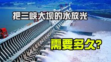 世界上规模最大的水电站，三峡大坝能存多少水？把水放光要多久？