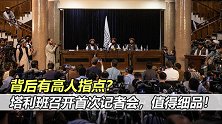 背后有高人指点？塔利班召开首次记者会，信息量有点大！值得细品