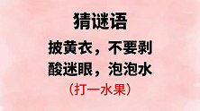 猜谜语：披黄衣，不要剥，酸迷眼，泡泡水（打一水果）
