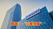 韩国人一生都离不开的“三星帝国”，究竟有多强大？