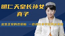明仁天皇长孙女真子：出生王室的恋爱脑，一意孤行非平民男友不嫁
