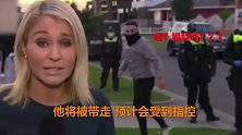 澳大利亚一记者直播中报道抗议者被捕 话音未落秒被“打脸”