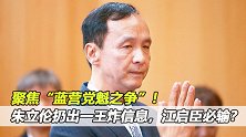 聚焦“蓝营党魁之争”！朱立伦扔出一王炸信息，江启臣必输？