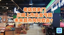 家乐福沃尔玛纷纷闭店？11家上市企业亏损，未来超市该如何生存