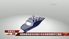 我国首艘具备深远海能力专业海道测量船开工建造