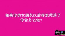 如果你的女朋友掉发秃顶了你会怎么做？这个男生一定是一个暖男
