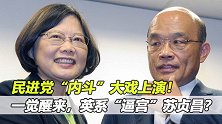 一觉醒来，英系“逼宫”苏贞昌？蔡英文发狠果然有一套！