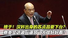 终于！汉奸出身的苏贞昌要下台？蔡英文这波“逼宫”大戏好好看！