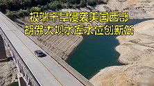 极端干旱侵袭美国西部：胡佛大坝水库水位创新低，山火肆虐难遏制