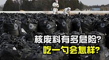 核废料是什么？它会对人体造成什么危害？人吃一勺核废料会怎样？