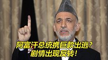 阿富汗总统携巨款出逃？剧情出现反转！本尊出面回应，猛料多多！
