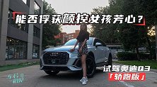 车若初见：能否俘获颜控女孩芳心？试驾奥迪Q3轿跑版