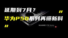 曝华为P50系列或再延期到7月；徕卡联名夏普AQUOS R6